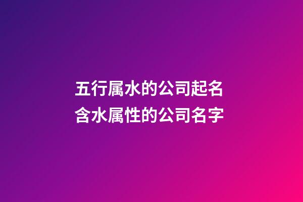 五行属水的公司起名 含水属性的公司名字-第1张-公司起名-玄机派